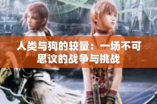 人类与狗的较量：一场不可思议的战争与挑战