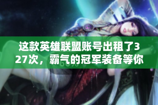 这款英雄联盟账号出租了327次，霸气的冠军装备等你来拿