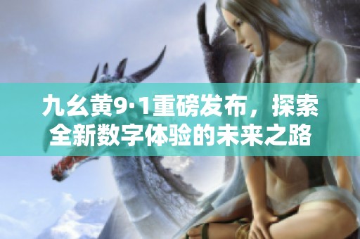 九幺黄9·1重磅发布，探索全新数字体验的未来之路