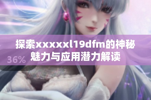 探索xxxxxl19dfm的神秘魅力与应用潜力解读