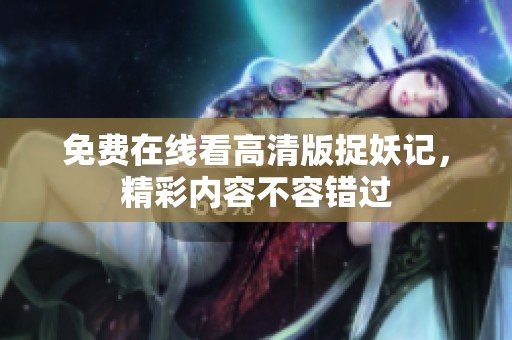 免费在线看高清版捉妖记，精彩内容不容错过