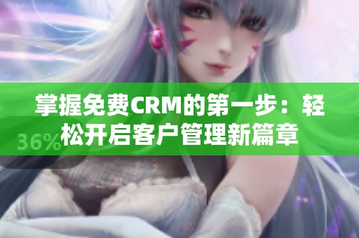 掌握免费CRM的第一步：轻松开启客户管理新篇章