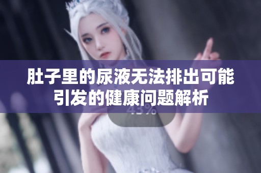 肚子里的尿液无法排出可能引发的健康问题解析