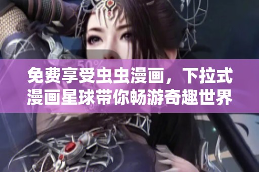 免费享受虫虫漫画，下拉式漫画星球带你畅游奇趣世界