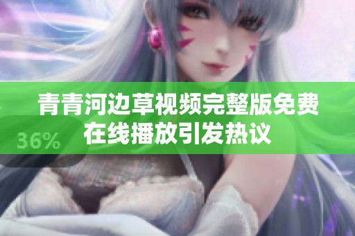 青青河边草视频完整版免费在线播放引发热议