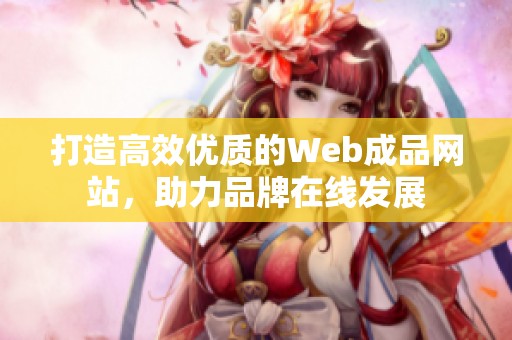 打造高效优质的Web成品网站，助力品牌在线发展