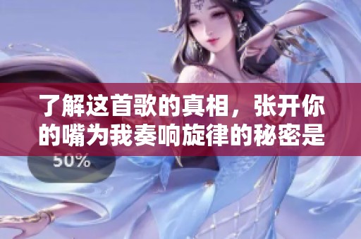 了解这首歌的真相，张开你的嘴为我奏响旋律的秘密是什么