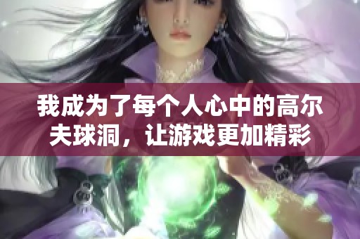 我成为了每个人心中的高尔夫球洞，让游戏更加精彩