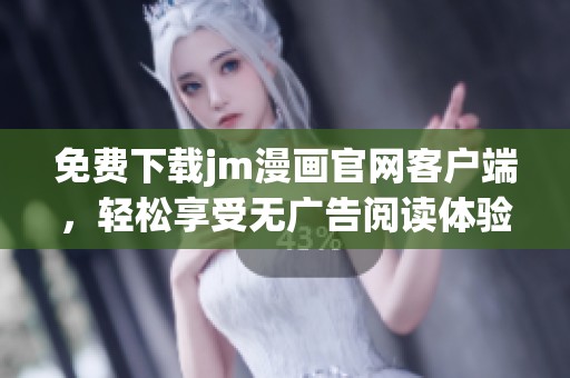 免费下载jm漫画官网客户端，轻松享受无广告阅读体验