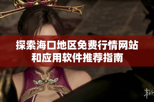 探索海口地区免费行情网站和应用软件推荐指南