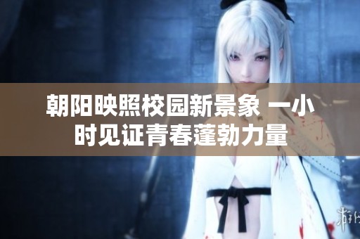 朝阳映照校园新景象 一小时见证青春蓬勃力量