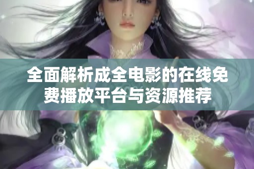 全面解析成全电影的在线免费播放平台与资源推荐