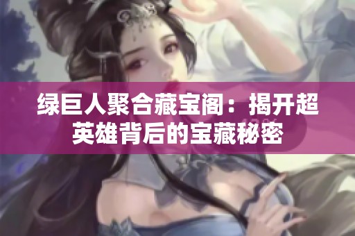绿巨人聚合藏宝阁：揭开超英雄背后的宝藏秘密