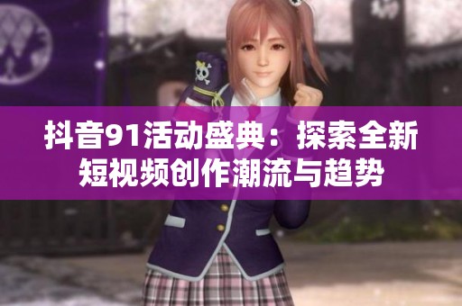 抖音91活动盛典：探索全新短视频创作潮流与趋势