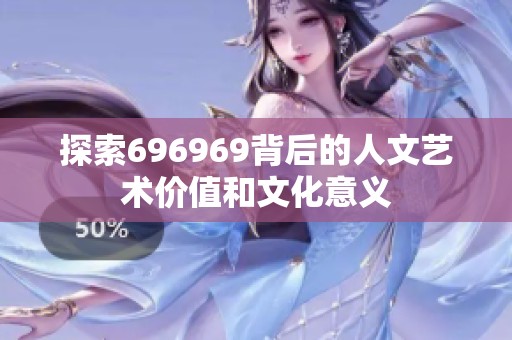 探索696969背后的人文艺术价值和文化意义