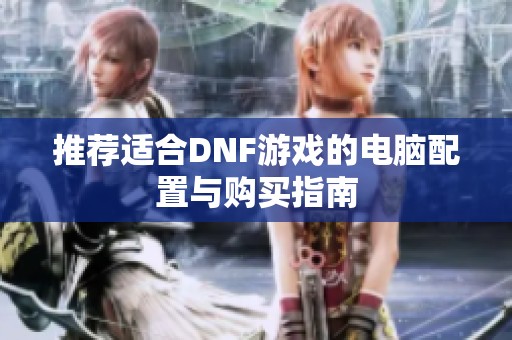 推荐适合DNF游戏的电脑配置与购买指南