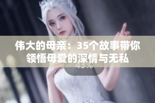 伟大的母亲：35个故事带你领悟母爱的深情与无私