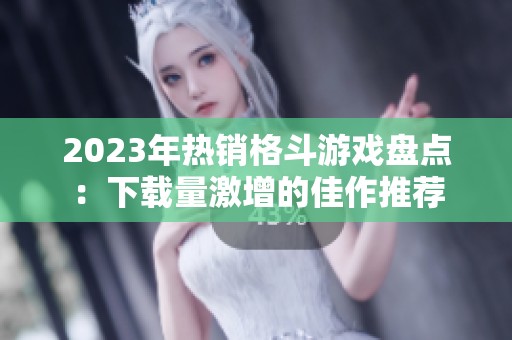 2023年热销格斗游戏盘点：下载量激增的佳作推荐
