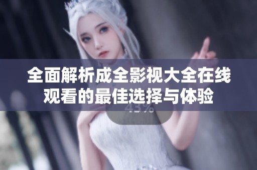 全面解析成全影视大全在线观看的最佳选择与体验