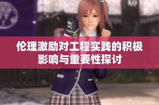 伦理激励对工程实践的积极影响与重要性探讨