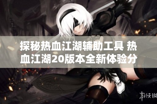 探秘热血江湖辅助工具 热血江湖20版本全新体验分享