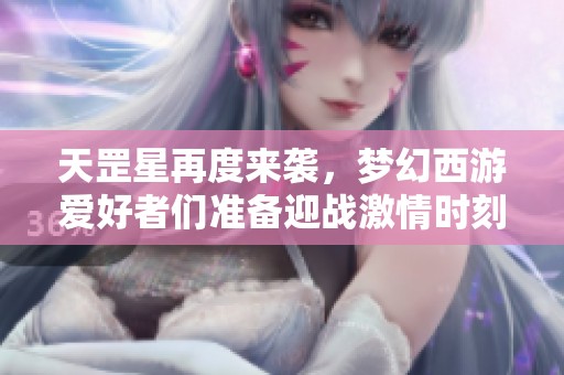 天罡星再度来袭，梦幻西游爱好者们准备迎战激情时刻！
