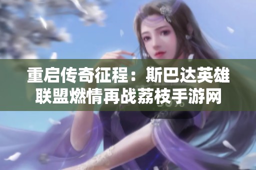 重启传奇征程：斯巴达英雄联盟燃情再战荔枝手游网