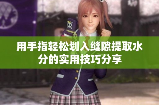 用手指轻松划入缝隙提取水分的实用技巧分享