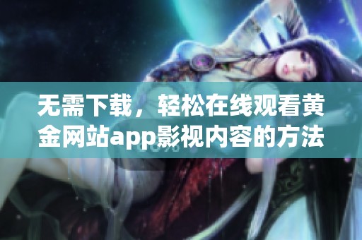 无需下载，轻松在线观看黄金网站app影视内容的方法解析