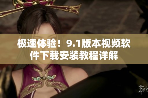 极速体验！9.1版本视频软件下载安装教程详解