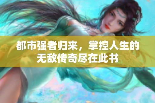 都市强者归来，掌控人生的无敌传奇尽在此书