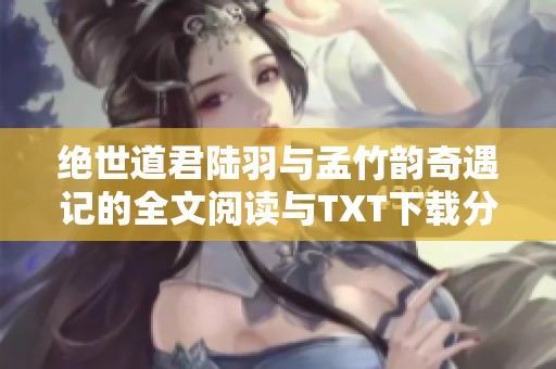 绝世道君陆羽与孟竹韵奇遇记的全文阅读与TXT下载分享
