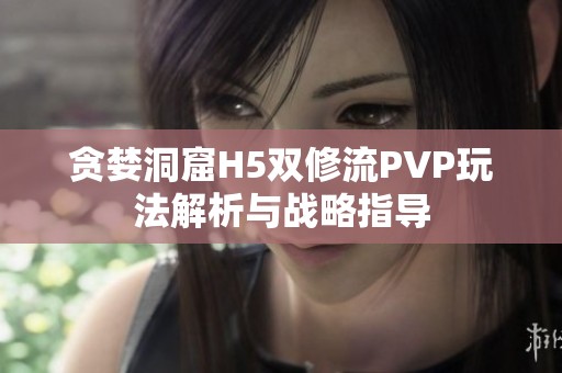 贪婪洞窟H5双修流PVP玩法解析与战略指导