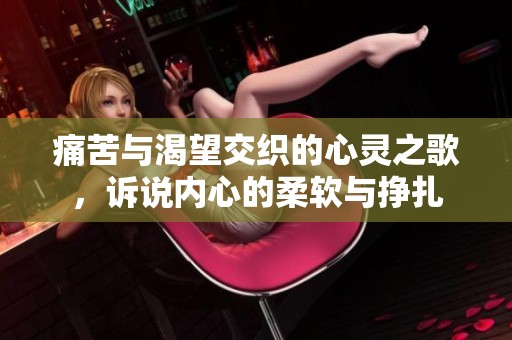 痛苦与渴望交织的心灵之歌，诉说内心的柔软与挣扎