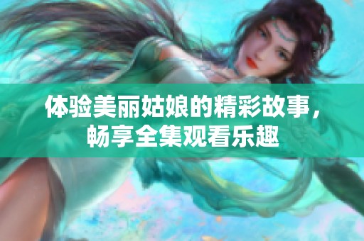 体验美丽姑娘的精彩故事，畅享全集观看乐趣