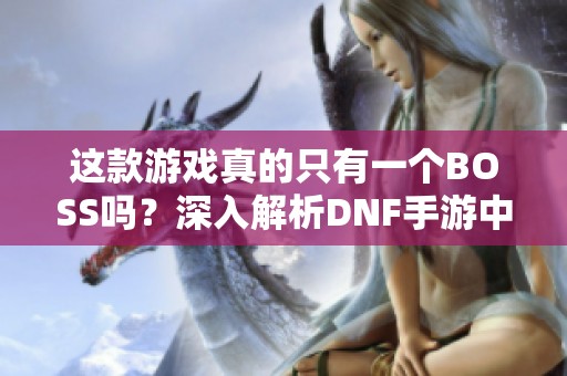 这款游戏真的只有一个BOSS吗？深入解析DNF手游中的挑战模式