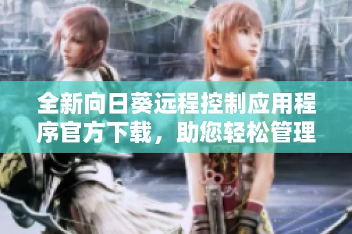 全新向日葵远程控制应用程序官方下载，助您轻松管理设备