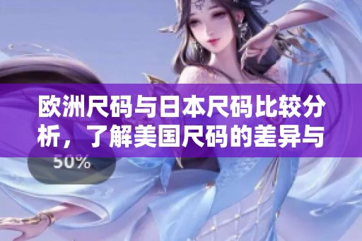 欧洲尺码与日本尺码比较分析，了解美国尺码的差异与联系