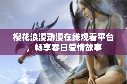 樱花浪漫动漫在线观看平台，畅享春日爱情故事