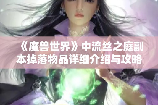 《魔兽世界》中流丝之庭副本掉落物品详细介绍与攻略分享