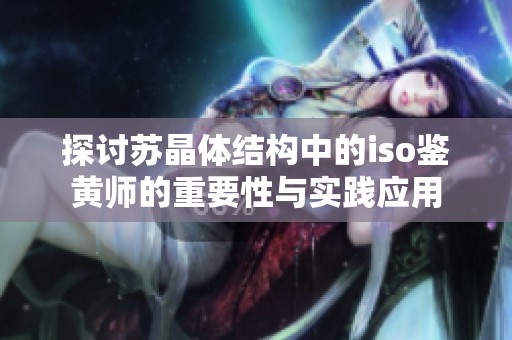 探讨苏晶体结构中的iso鉴黄师的重要性与实践应用