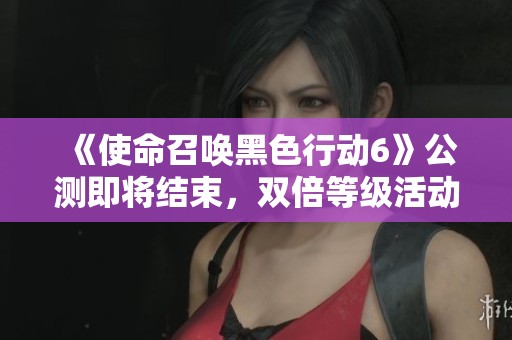 《使命召唤黑色行动6》公测即将结束，双倍等级活动火热开启