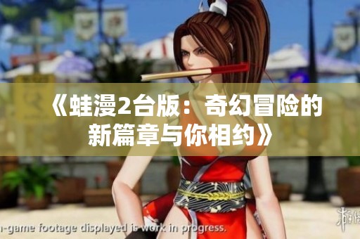 《蛙漫2台版：奇幻冒险的新篇章与你相约》