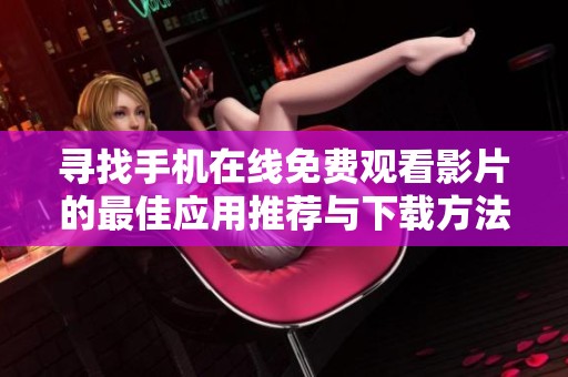 寻找手机在线免费观看影片的最佳应用推荐与下载方法