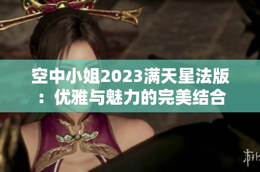 空中小姐2023满天星法版：优雅与魅力的完美结合