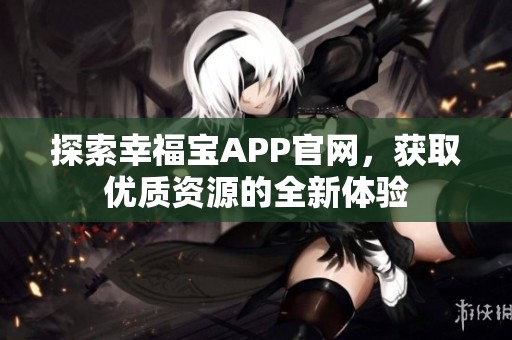 探索幸福宝APP官网，获取优质资源的全新体验
