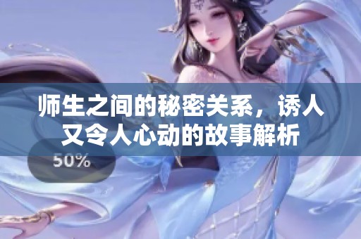 师生之间的秘密关系，诱人又令人心动的故事解析