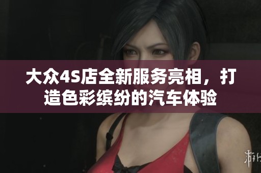 大众4S店全新服务亮相，打造色彩缤纷的汽车体验