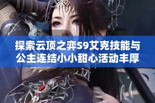 探索云顶之弈S9艾克技能与公主连结小小甜心活动丰厚奖励解析
