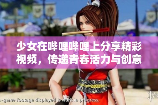 少女在哔哩哔哩上分享精彩视频，传递青春活力与创意魅力